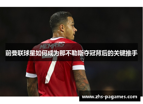 前曼联球星如何成为那不勒斯夺冠背后的关键推手