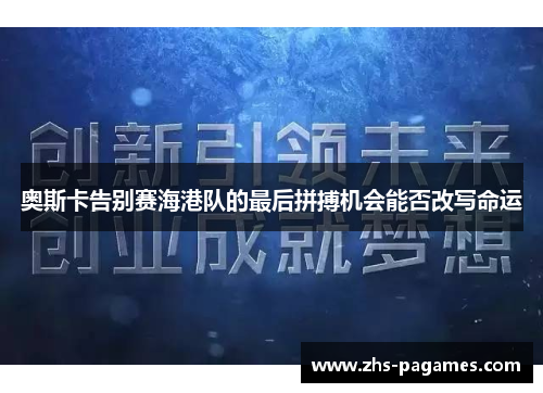 奥斯卡告别赛海港队的最后拼搏机会能否改写命运