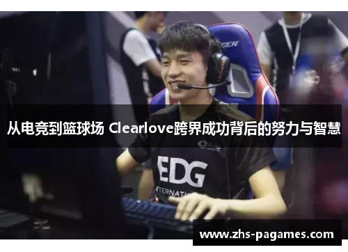 从电竞到篮球场 Clearlove跨界成功背后的努力与智慧