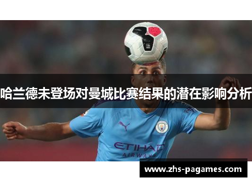 哈兰德未登场对曼城比赛结果的潜在影响分析