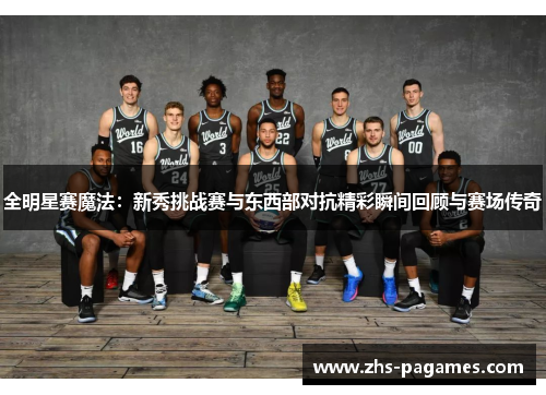全明星赛魔法：新秀挑战赛与东西部对抗精彩瞬间回顾与赛场传奇