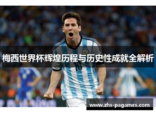 梅西世界杯辉煌历程与历史性成就全解析
