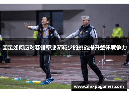 国足如何应对容错率逐渐减少的挑战提升整体竞争力