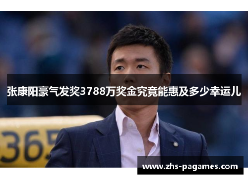 张康阳豪气发奖3788万奖金究竟能惠及多少幸运儿