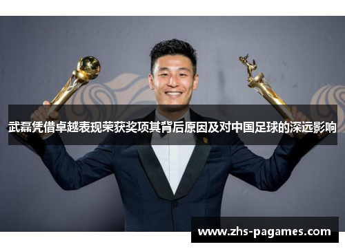 武磊凭借卓越表现荣获奖项其背后原因及对中国足球的深远影响