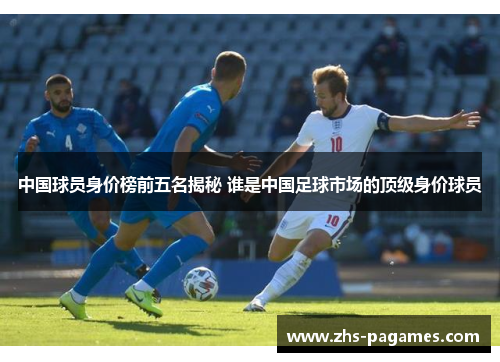 中国球员身价榜前五名揭秘 谁是中国足球市场的顶级身价球员