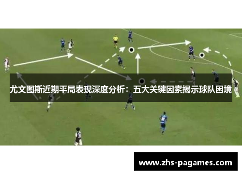 尤文图斯近期平局表现深度分析：五大关键因素揭示球队困境