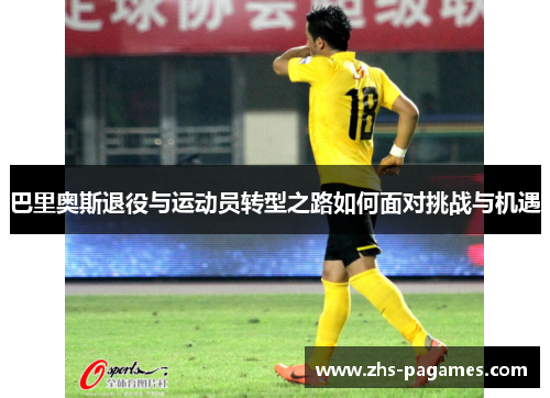 巴里奥斯退役与运动员转型之路如何面对挑战与机遇
