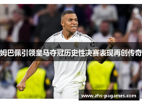 姆巴佩引领皇马夺冠历史性决赛表现再创传奇