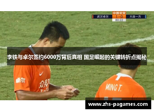 李铁与卓尔签约6000万背后真相 国足崛起的关键转折点揭秘