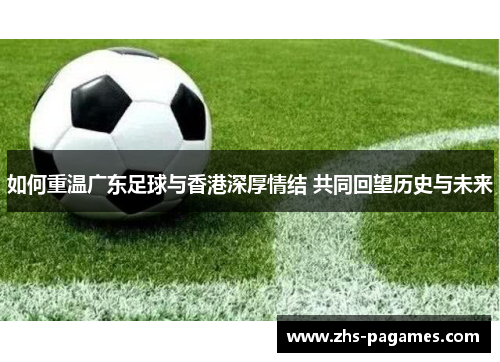 如何重温广东足球与香港深厚情结 共同回望历史与未来