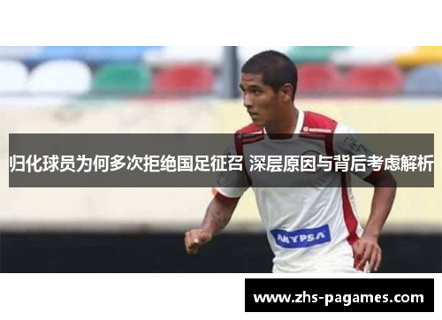 归化球员为何多次拒绝国足征召 深层原因与背后考虑解析