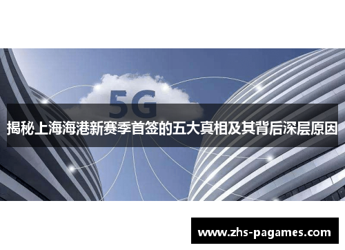 揭秘上海海港新赛季首签的五大真相及其背后深层原因