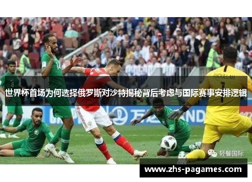 世界杯首场为何选择俄罗斯对沙特揭秘背后考虑与国际赛事安排逻辑