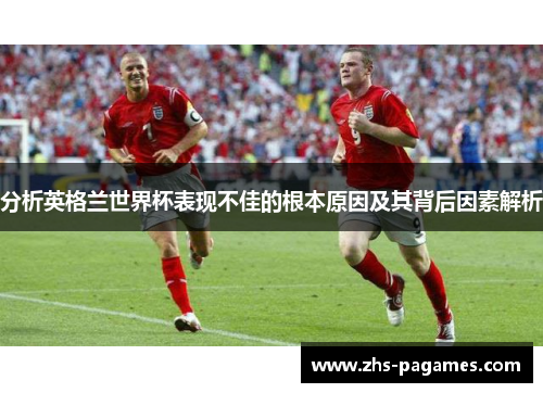 分析英格兰世界杯表现不佳的根本原因及其背后因素解析