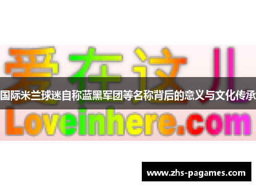国际米兰球迷自称蓝黑军团等名称背后的意义与文化传承