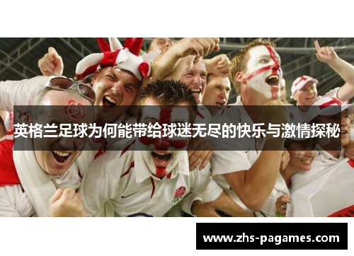 英格兰足球为何能带给球迷无尽的快乐与激情探秘