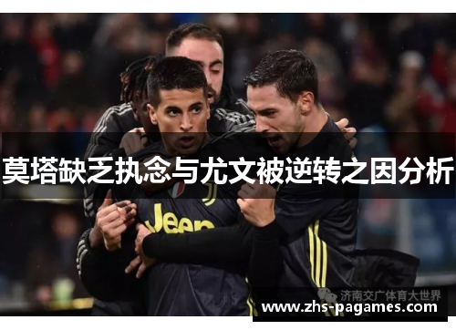 莫塔缺乏执念与尤文被逆转之因分析