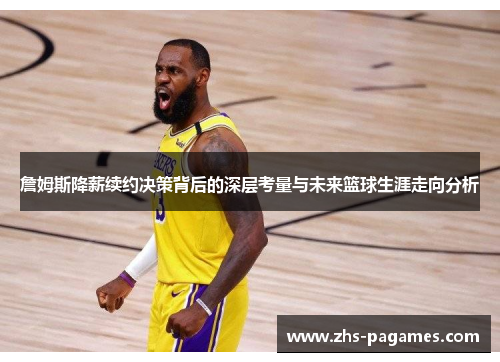 詹姆斯降薪续约决策背后的深层考量与未来篮球生涯走向分析