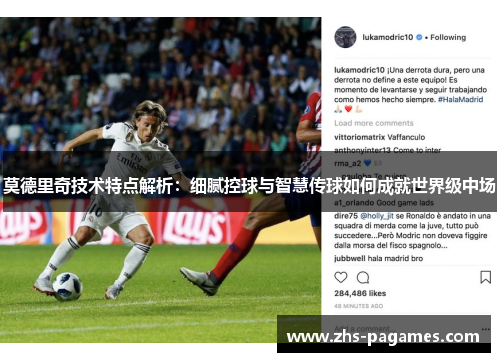 莫德里奇技术特点解析：细腻控球与智慧传球如何成就世界级中场