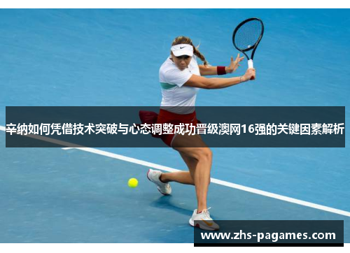 辛纳如何凭借技术突破与心态调整成功晋级澳网16强的关键因素解析