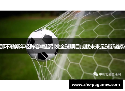 那不勒斯年轻阵容崛起引发全球瞩目成就未来足球新趋势