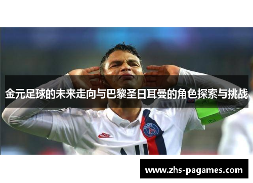 金元足球的未来走向与巴黎圣日耳曼的角色探索与挑战