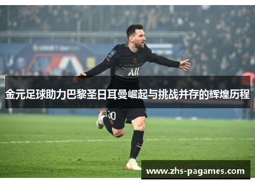 金元足球助力巴黎圣日耳曼崛起与挑战并存的辉煌历程
