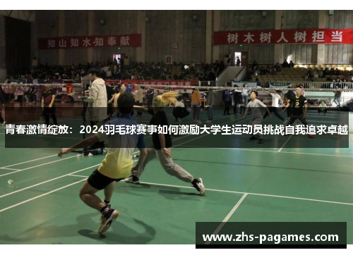 青春激情绽放：2024羽毛球赛事如何激励大学生运动员挑战自我追求卓越