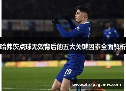 哈弗茨点球无效背后的五大关键因素全面解析