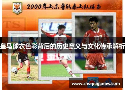 皇马球衣色彩背后的历史意义与文化传承解析