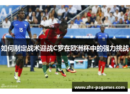 如何制定战术迎战C罗在欧洲杯中的强力挑战