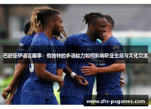 巴舒亚伊语言趣事：他独特的多语能力如何影响职业生涯与文化交流