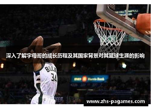 深入了解字母哥的成长历程及其国家背景对其篮球生涯的影响