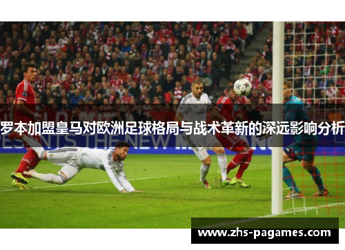 罗本加盟皇马对欧洲足球格局与战术革新的深远影响分析