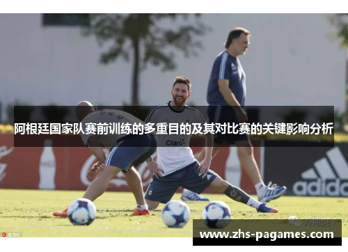 阿根廷国家队赛前训练的多重目的及其对比赛的关键影响分析