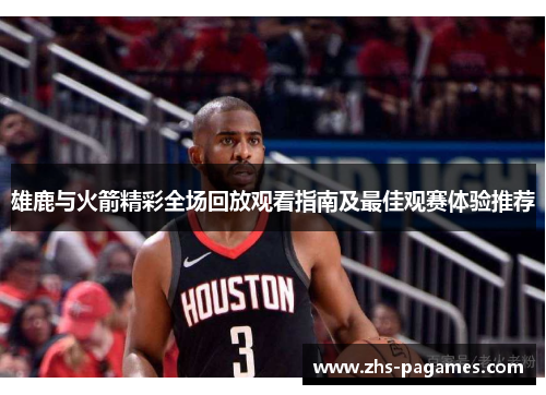 雄鹿与火箭精彩全场回放观看指南及最佳观赛体验推荐 雄鹿与火箭精彩全场回放观看指南及最佳观赛体验推荐