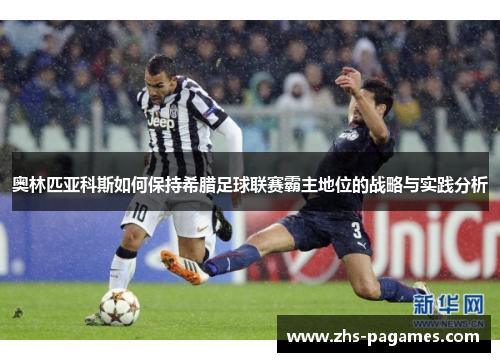 奥林匹亚科斯如何保持希腊足球联赛霸主地位的战略与实践分析