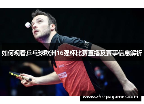 如何观看乒乓球欧洲16强杯比赛直播及赛事信息解析 如何观看乒乓球欧洲16强杯比赛直播及赛事信息解析