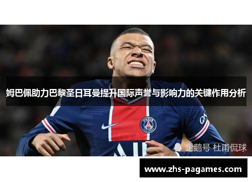 姆巴佩助力巴黎圣日耳曼提升国际声誉与影响力的关键作用分析