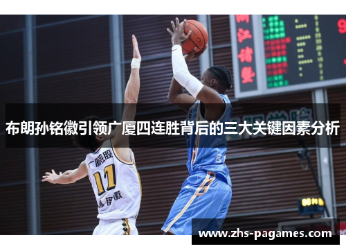 布朗孙铭徽引领广厦四连胜背后的三大关键因素分析