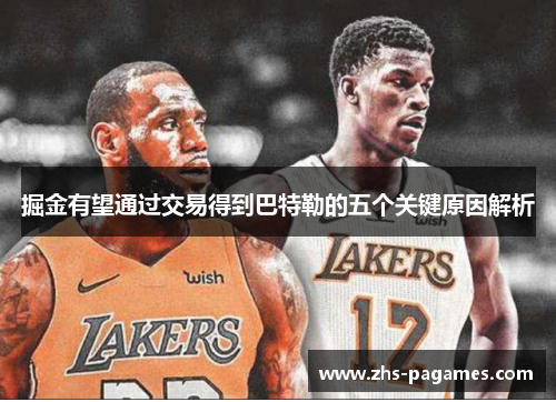 掘金有望通过交易得到巴特勒的五个关键原因解析 掘金有望通过交易得到巴特勒的五个关键原因解析