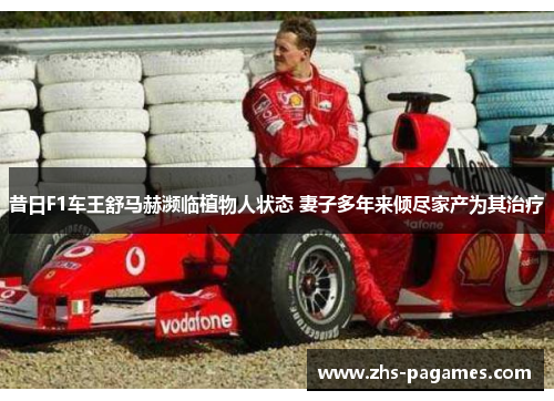 昔日F1车王舒马赫濒临植物人状态 妻子多年来倾尽家产为其治疗 昔日F1车王舒马赫濒临植物人状态 妻子多年来倾尽家产为其治疗