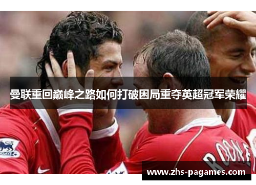 曼联重回巅峰之路如何打破困局重夺英超冠军荣耀