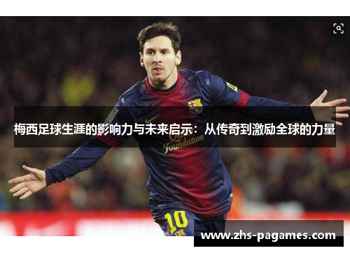 梅西足球生涯的影响力与未来启示：从传奇到激励全球的力量