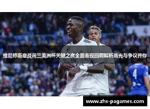 维尼修斯鏖战荷兰美洲杯关键之夜全面表现回顾解析高光与争议并存