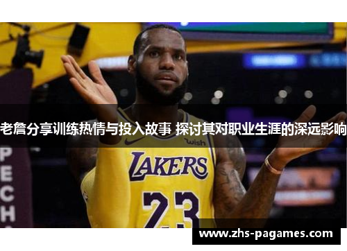 老詹分享训练热情与投入故事 探讨其对职业生涯的深远影响