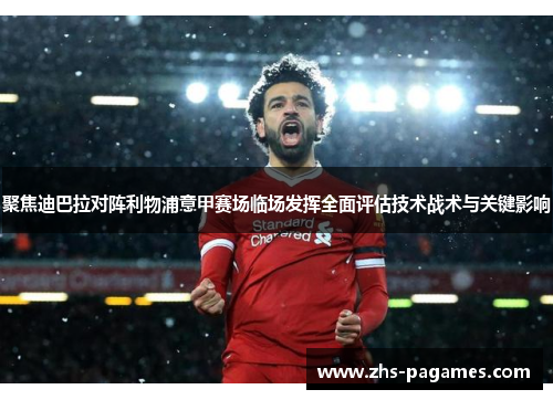 聚焦迪巴拉对阵利物浦意甲赛场临场发挥全面评估技术战术与关键影响