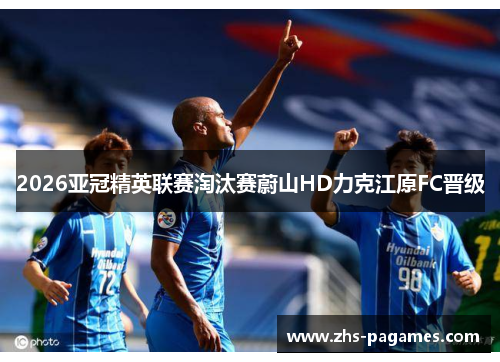 2026亚冠精英联赛淘汰赛蔚山HD力克江原FC晋级