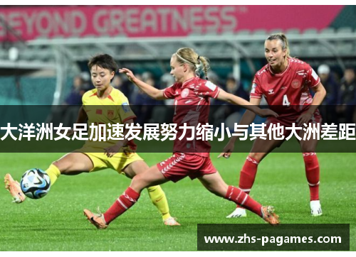 大洋洲女足加速发展努力缩小与其他大洲差距